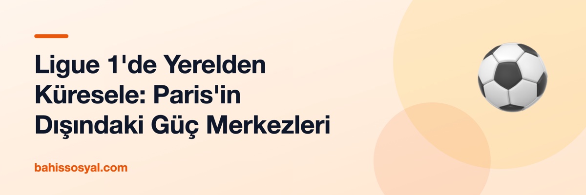 Ligue 1'de Yerelden Küresele: Paris'in Dışındaki Güç Merkezleri