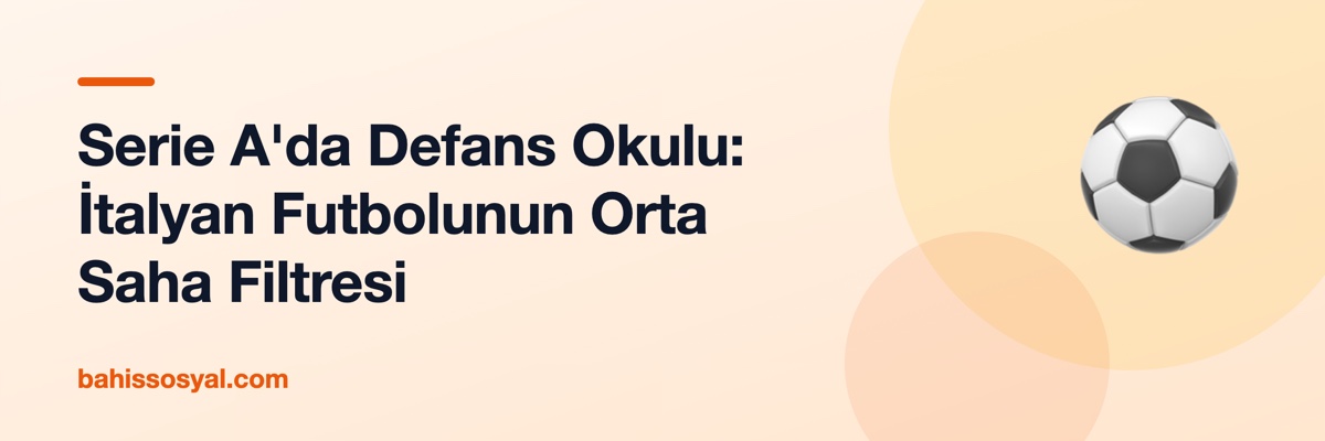Serie A'da Defans Okulu: İtalyan Futbolunun Orta Saha Filtresi